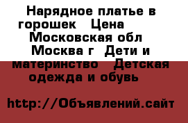 Нарядное платье в горошек › Цена ­ 700 - Московская обл., Москва г. Дети и материнство » Детская одежда и обувь   